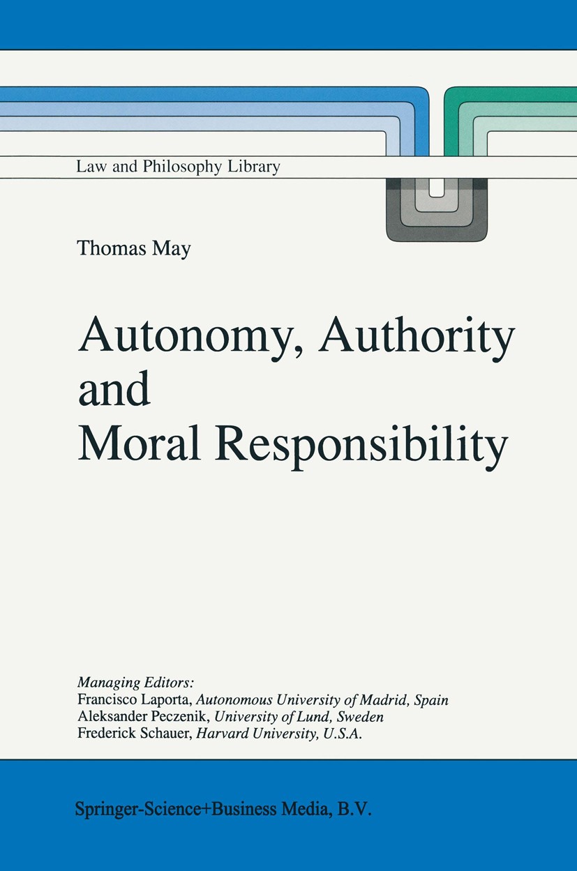 Titlebook: Autonomy, Authority and Moral Responsibility; Thomas May Book 1998 Springer Science+Business Media Dordrecht 1998 Immanuel Kant.ethics.iss Titlebook: Autonomy, Authority and Moral Responsibility; Thomas May Book 1998 Springer Science+Business Media Dordrecht 1998 Immanuel Kant.ethics.iss