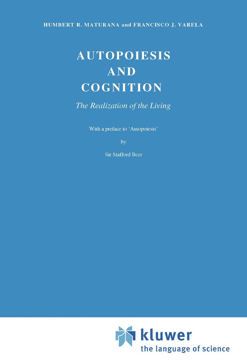 Titlebook: Autopoiesis and Cognition; The Realization of t Humberto R. Maturana,Francisco J. Varela Book 1980 D. Reidel Publishing Company, Dordrecht, Titlebook: Autopoiesis and Cognition; The Realization of t Humberto R. Maturana,Francisco J. Varela Book 1980 D. Reidel Publishing Company, Dordrecht,