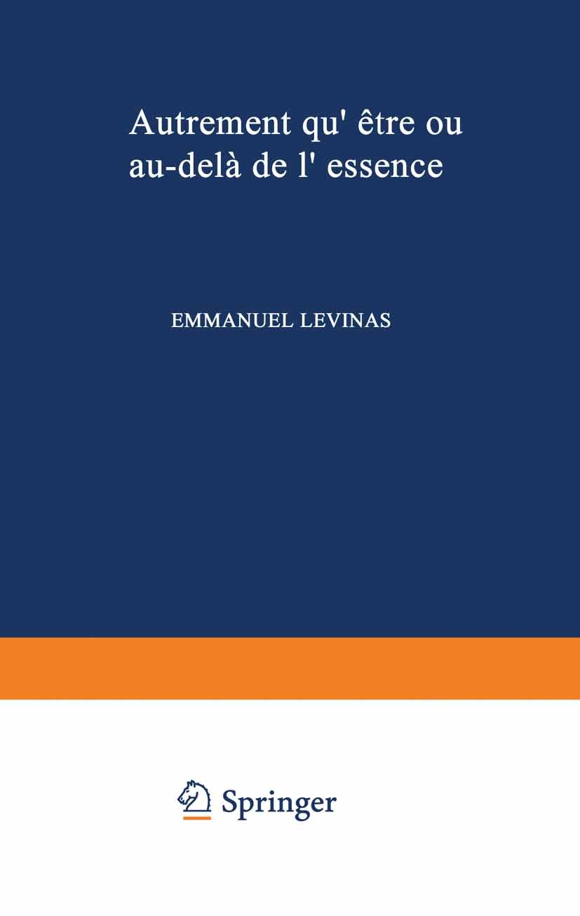 Titlebook: Autrement qu‘etre, ou, Au-dela de l‘essence.; Emmanuel Levinas Book 1974 Springer Science+Business Media B.V. 1974 communication.intention Titlebook: Autrement qu‘etre, ou, Au-dela de l‘essence.; Emmanuel Levinas Book 1974 Springer Science+Business Media B.V. 1974 communication.intention