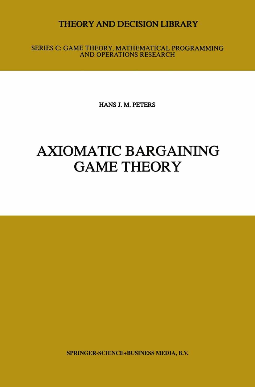 Titlebook: Axiomatic Bargaining Game Theory; Hans J. M. Peters Book 1992 Springer Science+Business Media B.V. 1992 bargaining.game theory.utility the Titlebook: Axiomatic Bargaining Game Theory; Hans J. M. Peters Book 1992 Springer Science+Business Media B.V. 1992 bargaining.game theory.utility the