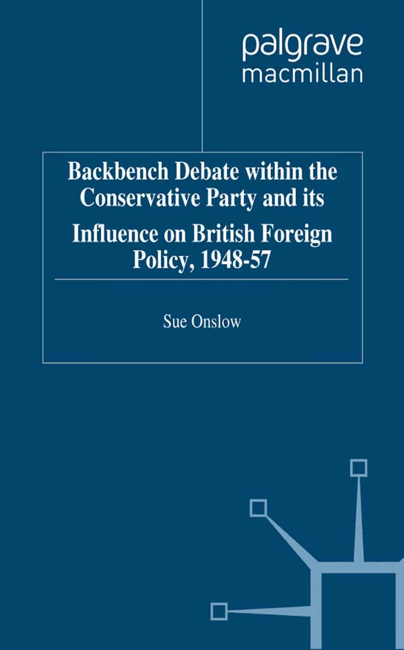 Titlebook: Backbench Debate within the Conservative Party and its Influence on British Foreign Policy, 1948-57; Sue Onslow Book 1997 Palgrave Macmill Titlebook: Backbench Debate within the Conservative Party and its Influence on British Foreign Policy, 1948-57; Sue Onslow Book 1997 Palgrave Macmill