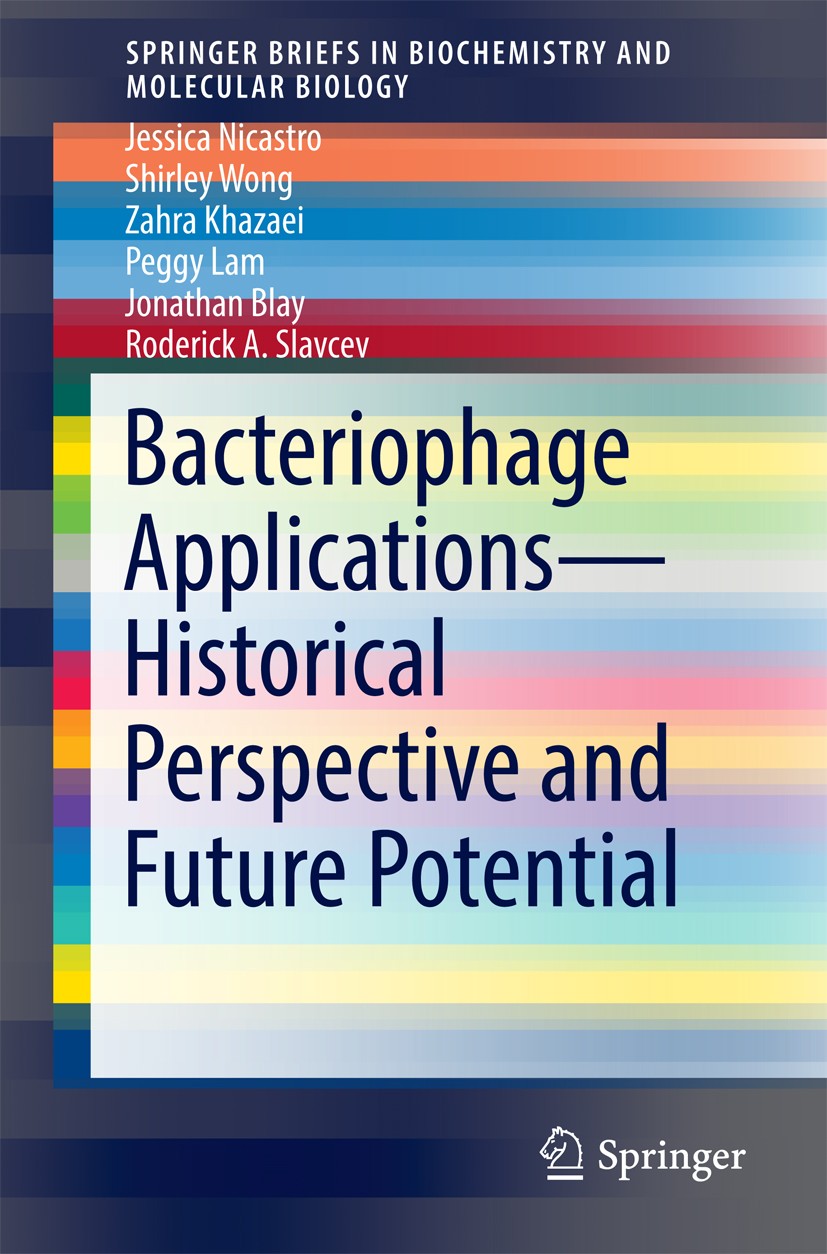 Titlebook: Bacteriophage Applications - Historical Perspective and Future Potential; Jessica Nicastro,Shirley Wong,Roderick A. Slavcev Book 2016 The Titlebook: Bacteriophage Applications - Historical Perspective and Future Potential; Jessica Nicastro,Shirley Wong,Roderick A. Slavcev Book 2016 The