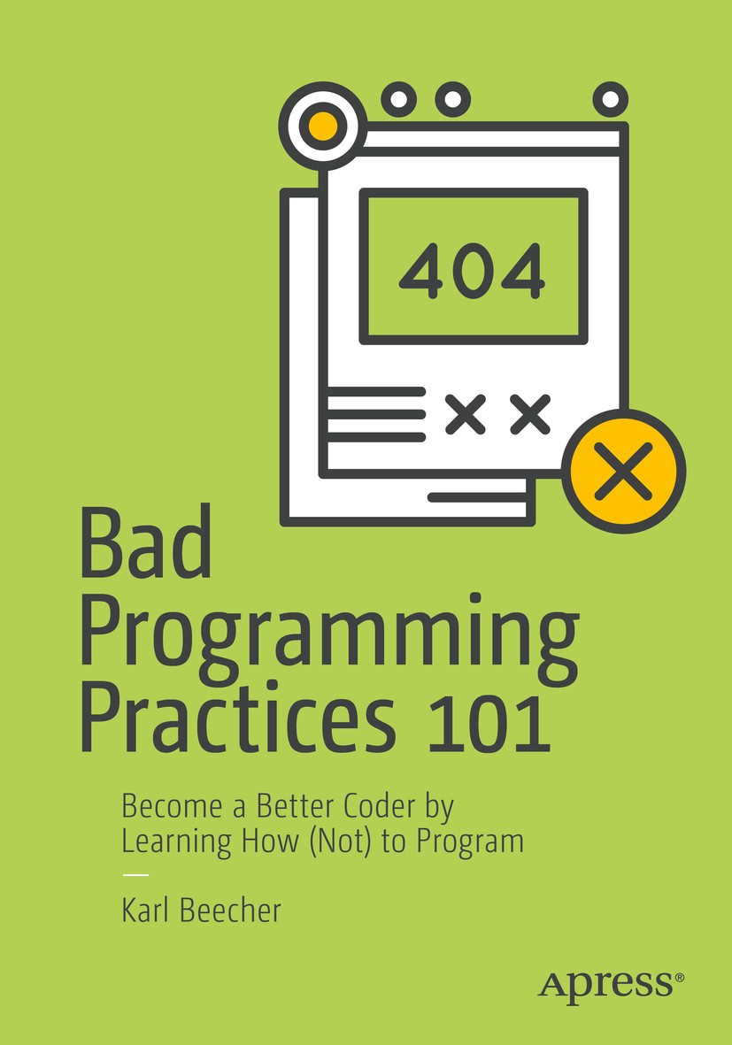Titlebook: Bad Programming Practices 101; Become a Better Code Karl Beecher Book 2018 Karl Beecher 2018 programming.best practices.patterns.anti patte Titlebook: Bad Programming Practices 101; Become a Better Code Karl Beecher Book 2018 Karl Beecher 2018 programming.best practices.patterns.anti patte