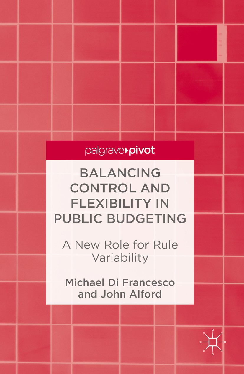 Titlebook: Balancing Control and Flexibility in Public Budgeting; A New Role for Rule Michael Di Francesco,John Alford Book 2016 The Editor(s) (if ap Titlebook: Balancing Control and Flexibility in Public Budgeting; A New Role for Rule Michael Di Francesco,John Alford Book 2016 The Editor(s) (if ap