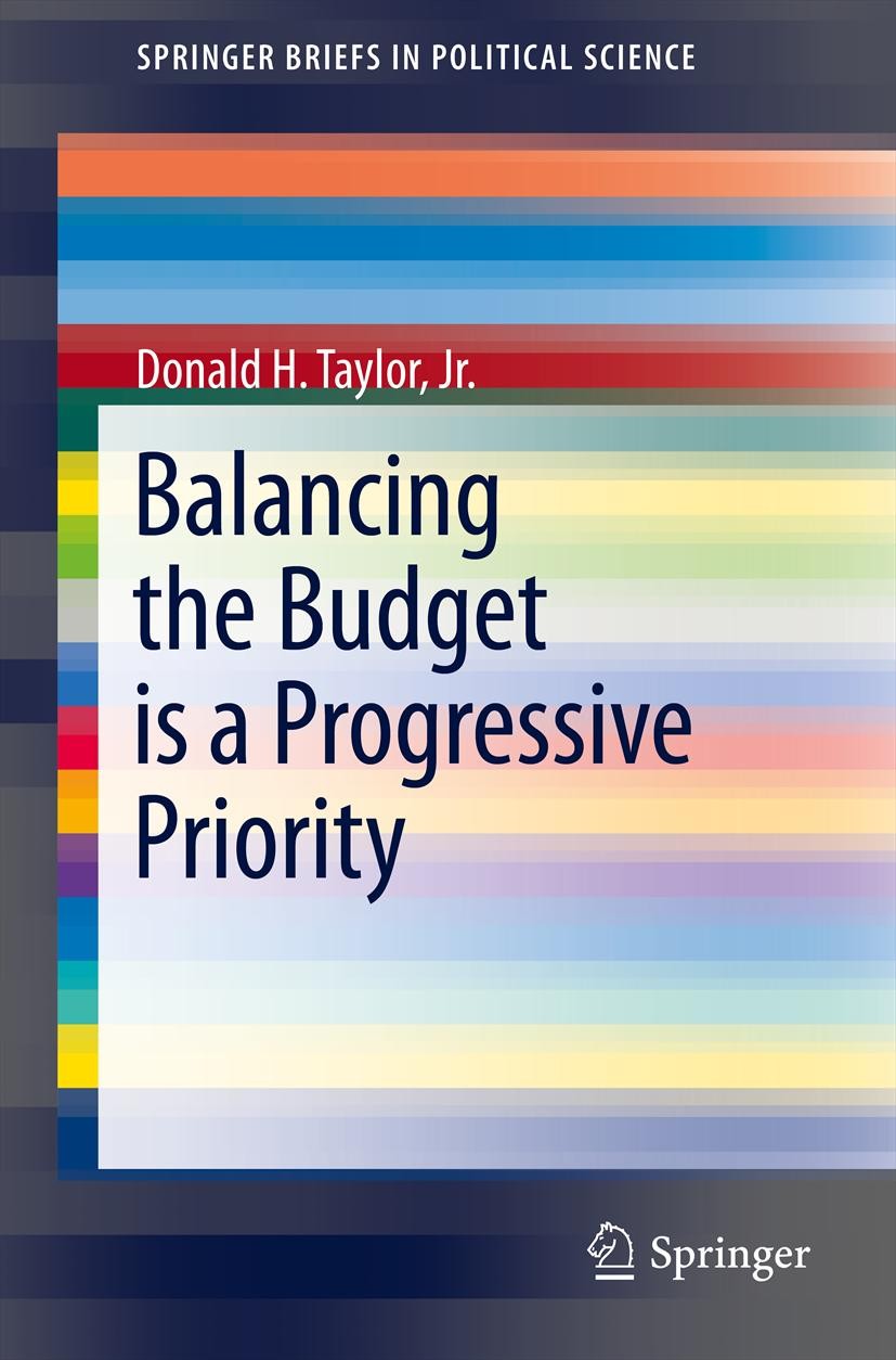 Titlebook: Balancing the Budget is a Progressive Priority; Donald H. Taylor, Jr. Book 2012 Springer Science+Business Media, LLC 2012 2012 Election.He Titlebook: Balancing the Budget is a Progressive Priority; Donald H. Taylor, Jr. Book 2012 Springer Science+Business Media, LLC 2012 2012 Election.He