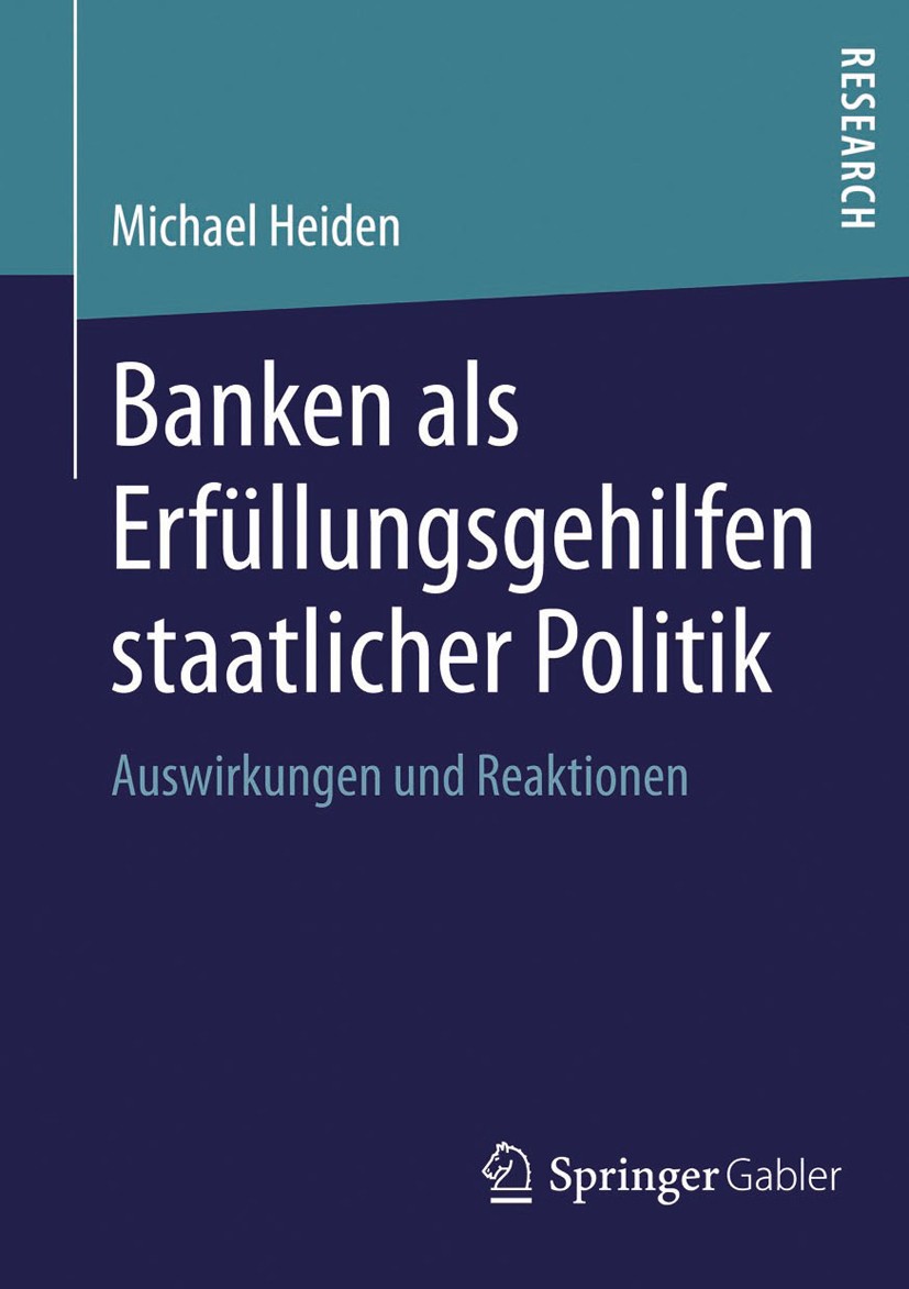 Titlebook: Banken als Erfüllungsgehilfen staatlicher Politik; Auswirkungen und Rea Michael Heiden Book 2013 Springer Fachmedien Wiesbaden 2013 Banken Titlebook: Banken als Erfüllungsgehilfen staatlicher Politik; Auswirkungen und Rea Michael Heiden Book 2013 Springer Fachmedien Wiesbaden 2013 Banken