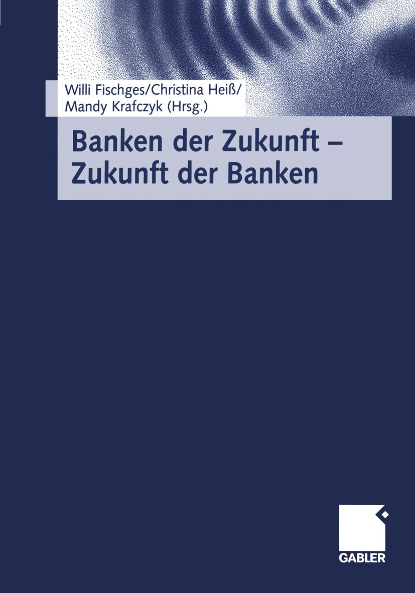 Titlebook: Banken der Zukunft — Zukunft der Banken; Willi Fischges,Christina Heiß,Mandy Krafczyk Book 2001 Springer Fachmedien Wiesbaden 2001 Bankbet Titlebook: Banken der Zukunft — Zukunft der Banken; Willi Fischges,Christina Heiß,Mandy Krafczyk Book 2001 Springer Fachmedien Wiesbaden 2001 Bankbet