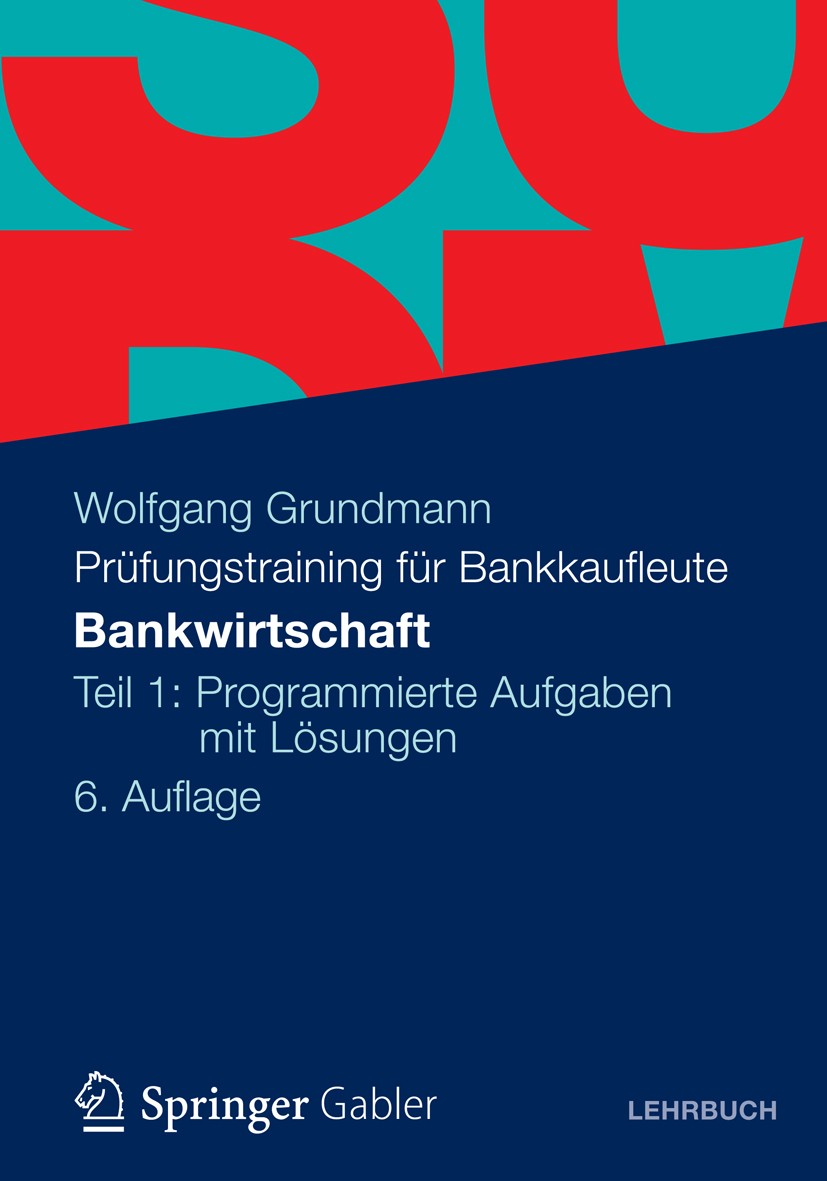 Titlebook: Bankwirtschaft; Teil 1: Programmiert Wolfgang Grundmann Textbook 20126th edition Gabler Verlag | Springer Fachmedien Wiesbaden 2012 Titlebook: Bankwirtschaft; Teil 1: Programmiert Wolfgang Grundmann Textbook 20126th edition Gabler Verlag | Springer Fachmedien Wiesbaden 2012
