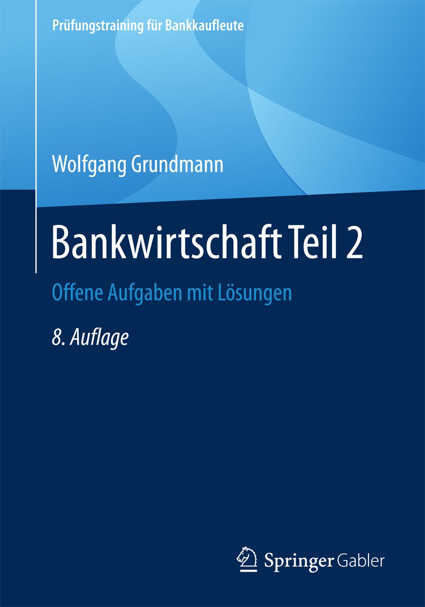 Titlebook: Bankwirtschaft Teil 2; Offene Aufgaben mit Wolfgang Grundmann Textbook 20178th edition Der/die Herausgeber bzw. der/die Autor(en), exklusi Titlebook: Bankwirtschaft Teil 2; Offene Aufgaben mit Wolfgang Grundmann Textbook 20178th edition Der/die Herausgeber bzw. der/die Autor(en), exklusi