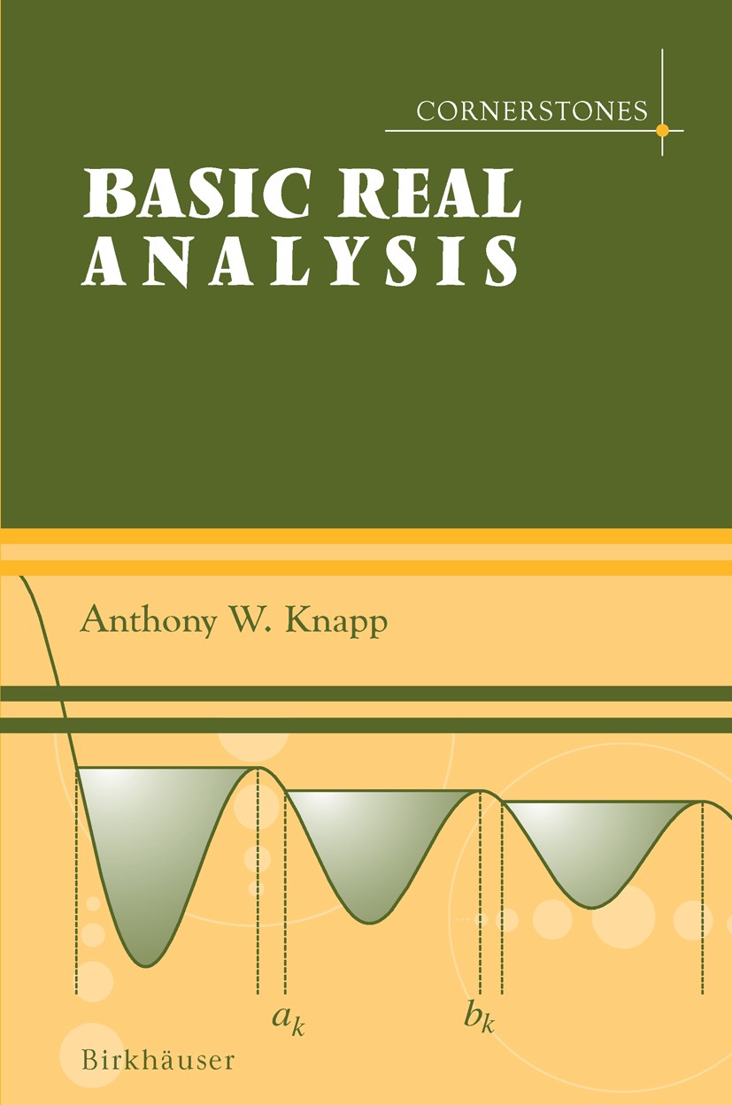 Titlebook: Basic Real Analysis; Anthony W. Knapp Textbook 2005 Birkh�user Boston 2005 Compact space.Fourier series.Fourier transform.Lebesgue integra Titlebook: Basic Real Analysis; Anthony W. Knapp Textbook 2005 Birkh�user Boston 2005 Compact space.Fourier series.Fourier transform.Lebesgue integra