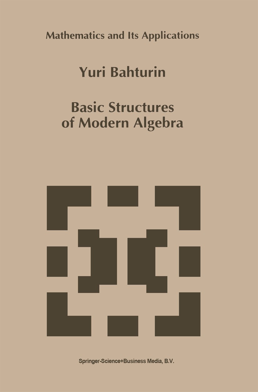 Titlebook: Basic Structures of Modern Algebra; Yuri Bahturin Book 1993 Springer Science+Business Media Dordrecht 1993 Homological algebra.Vector spac Titlebook: Basic Structures of Modern Algebra; Yuri Bahturin Book 1993 Springer Science+Business Media Dordrecht 1993 Homological algebra.Vector spac