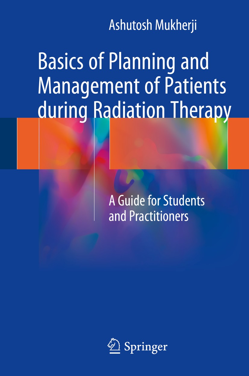 Titlebook: Basics of Planning and Management of Patients during Radiation Therapy; A Guide for Students Ashutosh Mukherji Book 2018 Springer Nature Si Titlebook: Basics of Planning and Management of Patients during Radiation Therapy; A Guide for Students Ashutosh Mukherji Book 2018 Springer Nature Si