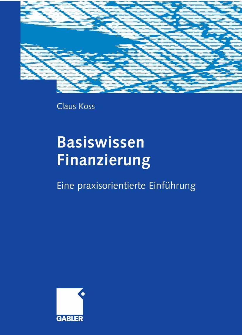 Titlebook: Basiswissen Finanzierung; Eine praxisorientier Claus Koss Book 2006 Gabler Verlag | Springer Fachmedien Wiesbaden GmbH, Wiesbaden 2006 Eige Titlebook: Basiswissen Finanzierung; Eine praxisorientier Claus Koss Book 2006 Gabler Verlag | Springer Fachmedien Wiesbaden GmbH, Wiesbaden 2006 Eige