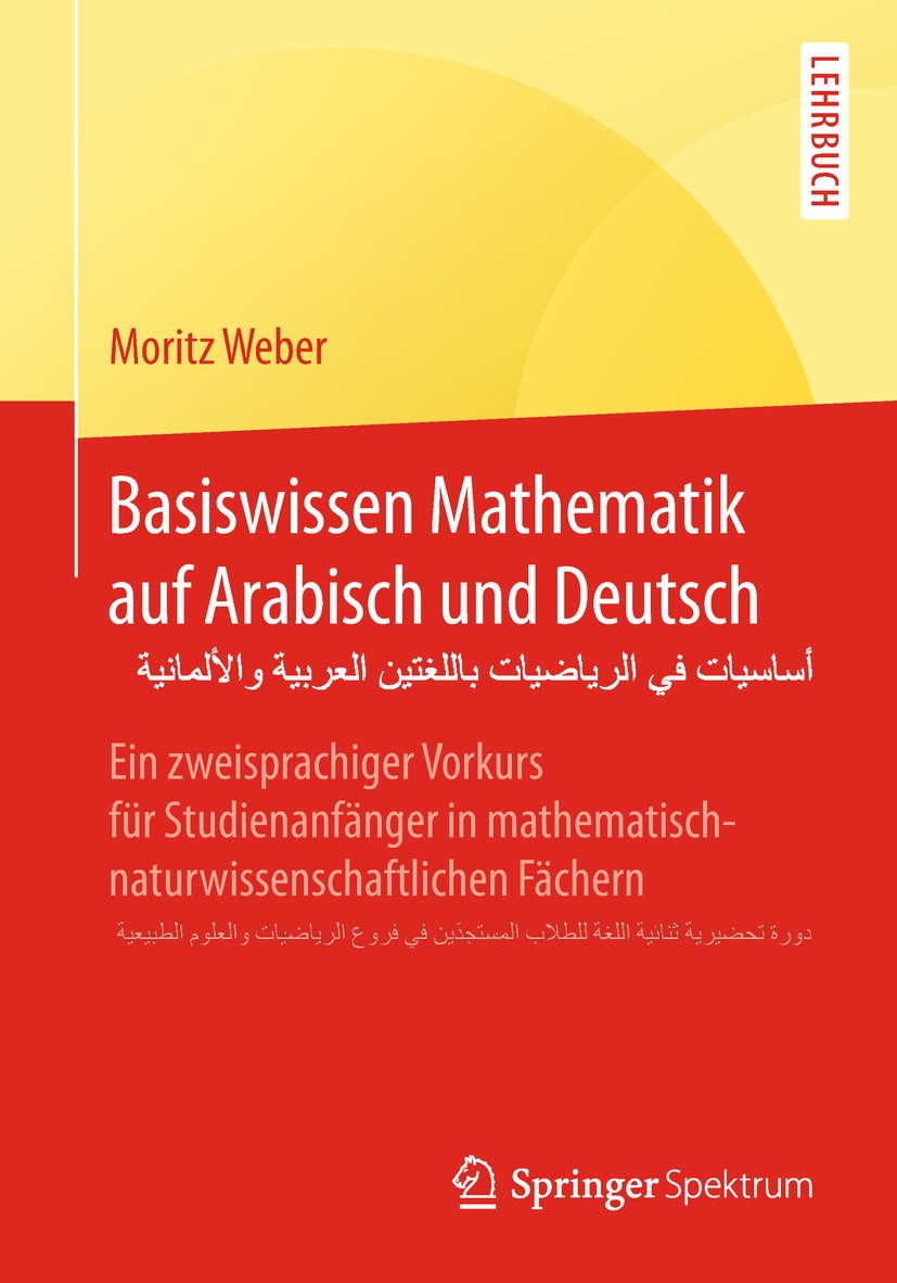 Titlebook: Basiswissen Mathematik auf Arabisch und Deutsch - أساسيات في الرياضيات باللغتين العربية والألمانية; Ein zweisprachiger V Moritz Weber Textb Titlebook: Basiswissen Mathematik auf Arabisch und Deutsch - أساسيات في الرياضيات باللغتين العربية والألمانية; Ein zweisprachiger V Moritz Weber Textb