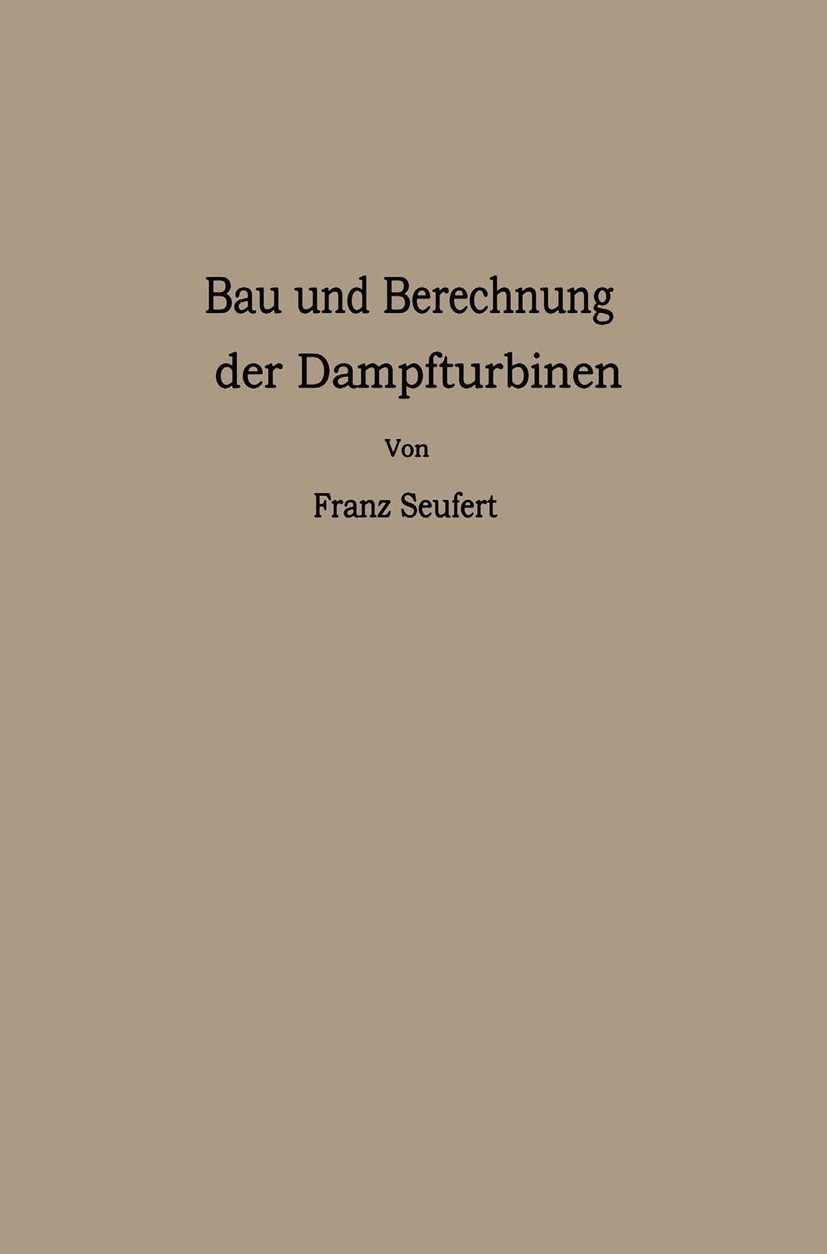 Titlebook: Bau und Berechnung der Dampfturbinen; eine kurze Einführun Franz Seufert Book 1919Latest edition Springer-Verlag Berlin Heidelberg 1919 Titlebook: Bau und Berechnung der Dampfturbinen; eine kurze Einführun Franz Seufert Book 1919Latest edition Springer-Verlag Berlin Heidelberg 1919