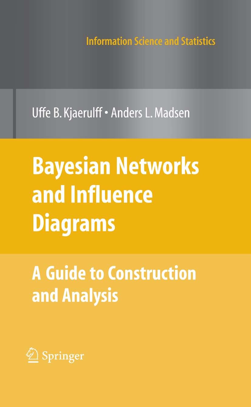Titlebook: Bayesian Networks and Influence Diagrams: A Guide to Construction and Analysis; Uffe B. Kjærulff,Anders L. Madsen Book 20081st edition Spr Titlebook: Bayesian Networks and Influence Diagrams: A Guide to Construction and Analysis; Uffe B. Kjærulff,Anders L. Madsen Book 20081st edition Spr