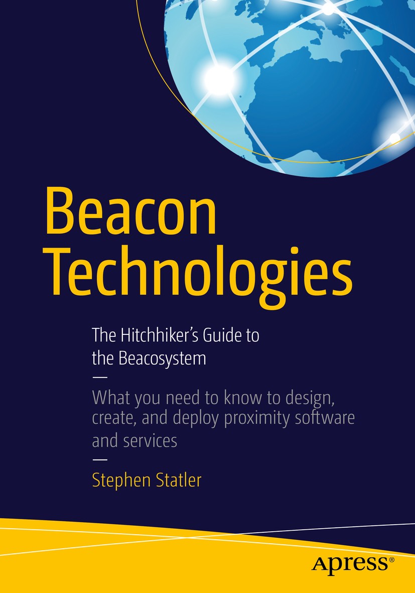 Titlebook: Beacon Technologies; The Hitchhiker‘s Gui Stephen Statler Book 2016 Stephen Statler 2016 beacon.beacosystem.iBeacon.Eddystone.AltBeacon.Uri Titlebook: Beacon Technologies; The Hitchhiker‘s Gui Stephen Statler Book 2016 Stephen Statler 2016 beacon.beacosystem.iBeacon.Eddystone.AltBeacon.Uri