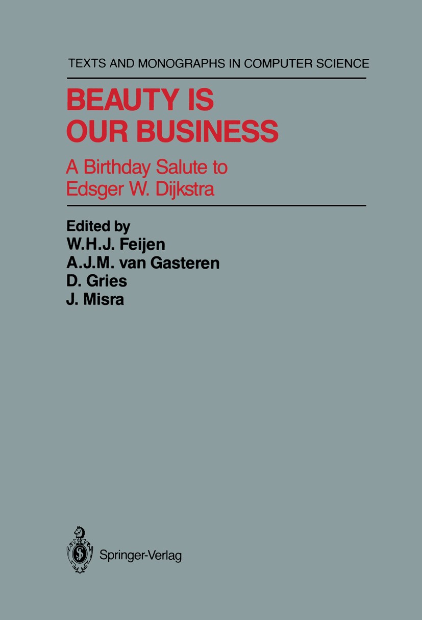 Titlebook: Beauty Is Our Business; A Birthday Salute to W. H. J. Feijen,A. J. M. Gasteren,J. Misra Book 1990 Springer-Verlag New York, Inc. 1990 algor Titlebook: Beauty Is Our Business; A Birthday Salute to W. H. J. Feijen,A. J. M. Gasteren,J. Misra Book 1990 Springer-Verlag New York, Inc. 1990 algor