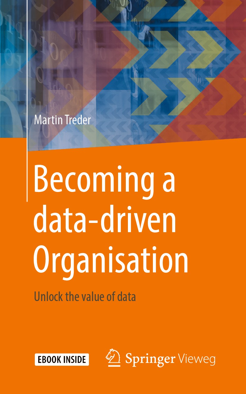 Titlebook: Becoming a data-driven Organisation; Unlock the value of Martin Treder Book 2019 The Editor(s) (if applicable) and The Author(s), under ex Titlebook: Becoming a data-driven Organisation; Unlock the value of Martin Treder Book 2019 The Editor(s) (if applicable) and The Author(s), under ex