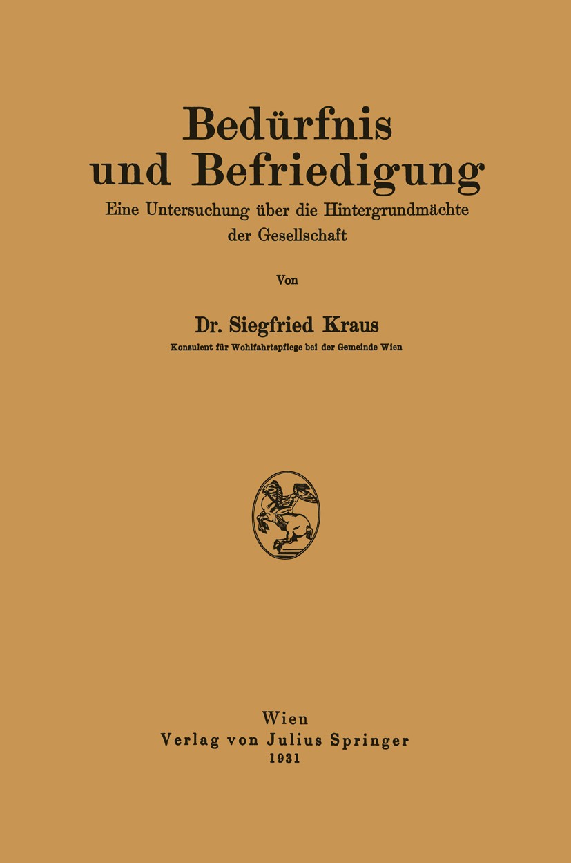 Titlebook: Bedürfnis und Befriedigung; Eine Untersuchung üb Siegfried Kraus Book 1931 Julius Springer in Vienna 1931 Arbeit.Bedürfnis.Bedürfnisse.Denk Titlebook: Bedürfnis und Befriedigung; Eine Untersuchung üb Siegfried Kraus Book 1931 Julius Springer in Vienna 1931 Arbeit.Bedürfnis.Bedürfnisse.Denk