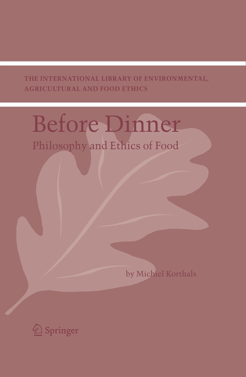 Titlebook: Before Dinner; Philosophy and Ethic Michiel Korthals Book 2004 Springer Science+Business Media B.V. 2004 agriculture.autonomy.biotechnology Titlebook: Before Dinner; Philosophy and Ethic Michiel Korthals Book 2004 Springer Science+Business Media B.V. 2004 agriculture.autonomy.biotechnology