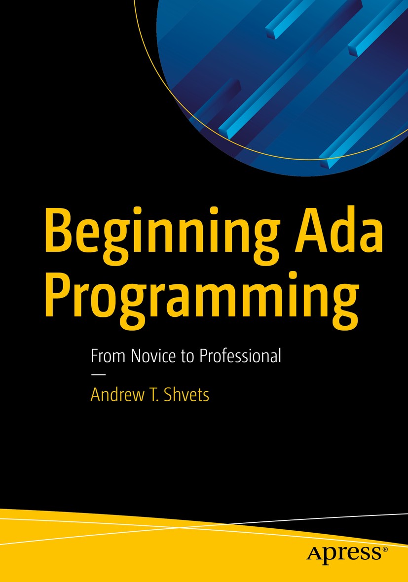Titlebook: Beginning Ada Programming; From Novice to Profe Andrew T. Shvets Book 2020 Andrew T. Shvets 2020 Ada.programming.language.software.applicat Titlebook: Beginning Ada Programming; From Novice to Profe Andrew T. Shvets Book 2020 Andrew T. Shvets 2020 Ada.programming.language.software.applicat