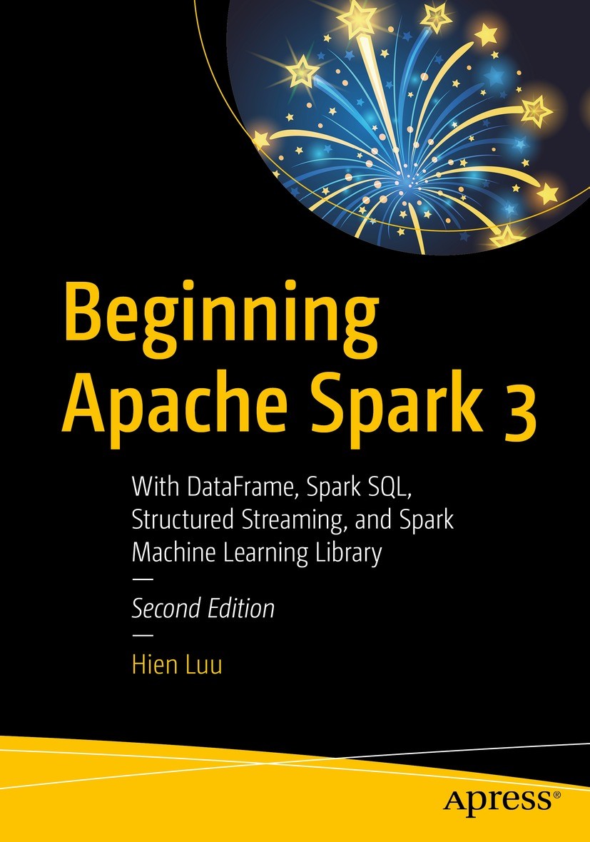 Titlebook: Beginning Apache Spark 3; With DataFrame, Spar Hien Luu Book 2021Latest edition Hien Luu 2021 Big Data.Apache Spark.Spark.No SQL.HDFS.MapRe Titlebook: Beginning Apache Spark 3; With DataFrame, Spar Hien Luu Book 2021Latest edition Hien Luu 2021 Big Data.Apache Spark.Spark.No SQL.HDFS.MapRe