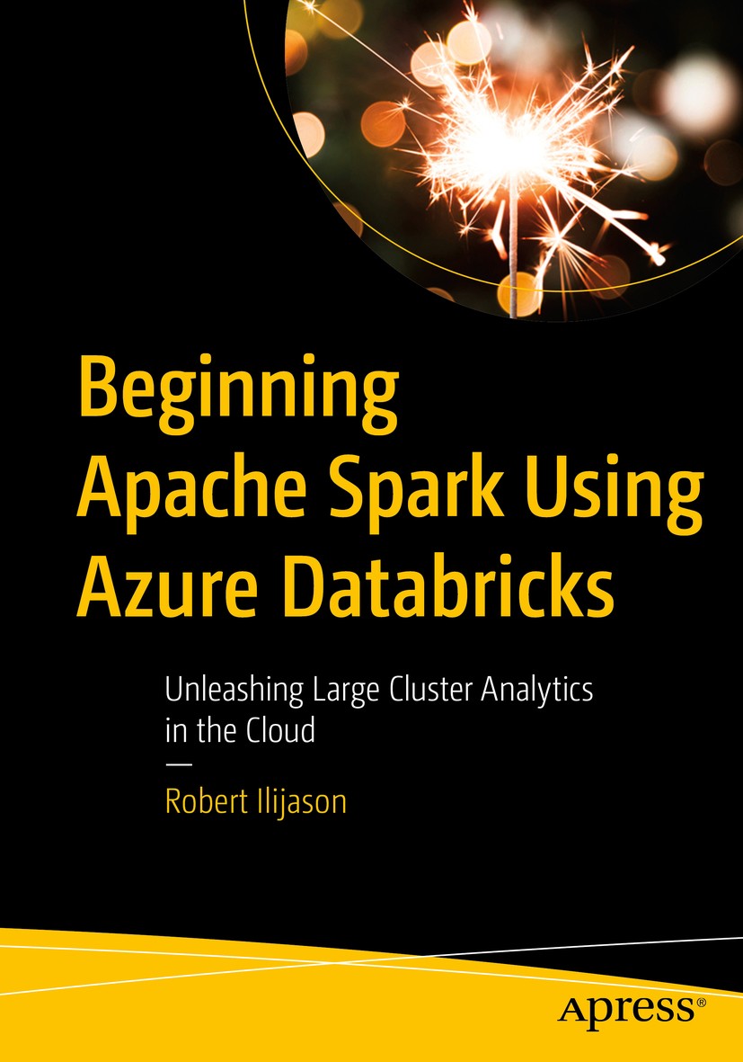 Titlebook: Beginning Apache Spark Using Azure Databricks; Unleashing Large Clu Robert Ilijason Book 2020 Robert Ilijason 2020 Azure Spark.Cloud Analy Titlebook: Beginning Apache Spark Using Azure Databricks; Unleashing Large Clu Robert Ilijason Book 2020 Robert Ilijason 2020 Azure Spark.Cloud Analy