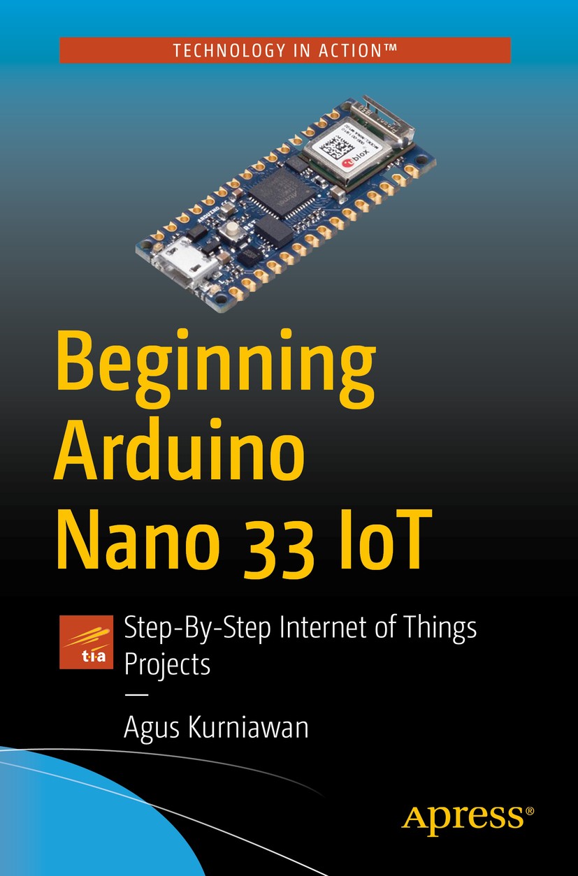 Titlebook: Beginning Arduino Nano 33 IoT; Step-By-Step Interne Agus Kurniawan Book 2021 Agus Kurniawan 2021 Arduino.Arduino Nano 33 IoT.IoT.Internet Titlebook: Beginning Arduino Nano 33 IoT; Step-By-Step Interne Agus Kurniawan Book 2021 Agus Kurniawan 2021 Arduino.Arduino Nano 33 IoT.IoT.Internet
