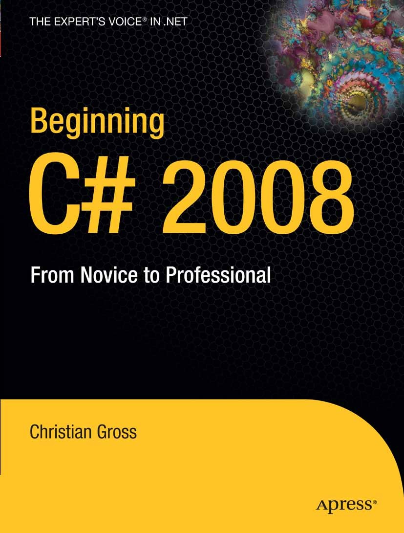 Titlebook: Beginning C# 2008; From Novice to Profe Christian Gross Book 20071st edition Apress 2007 .NET..NET framework.C#.XML.data structures.databas Titlebook: Beginning C# 2008; From Novice to Profe Christian Gross Book 20071st edition Apress 2007 .NET..NET framework.C#.XML.data structures.databas