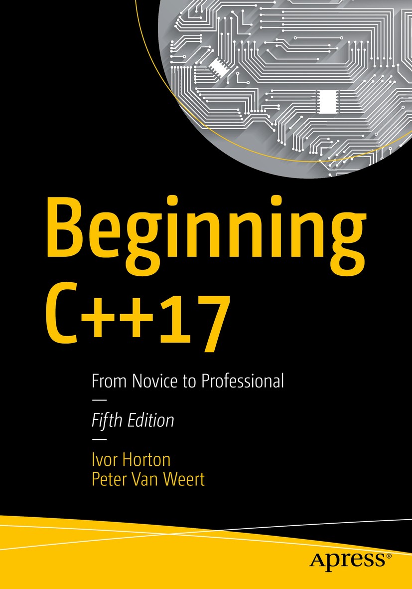 Titlebook: Beginning C++17; From Novice to Profe Ivor Horton,Peter Van Weert Book 20185th edition Ivor Horton and Peter Van Weert 2018 C++.C++17.progr Titlebook: Beginning C++17; From Novice to Profe Ivor Horton,Peter Van Weert Book 20185th edition Ivor Horton and Peter Van Weert 2018 C++.C++17.progr