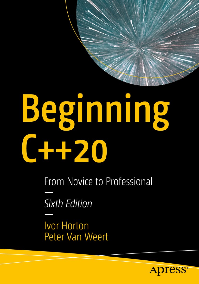 Titlebook: Beginning C++20; From Novice to Profe Ivor Horton,Peter Van Weert Book 20206th edition Ivor Horton and Peter Van Weert 2020 C++.C++20.progr Titlebook: Beginning C++20; From Novice to Profe Ivor Horton,Peter Van Weert Book 20206th edition Ivor Horton and Peter Van Weert 2020 C++.C++20.progr