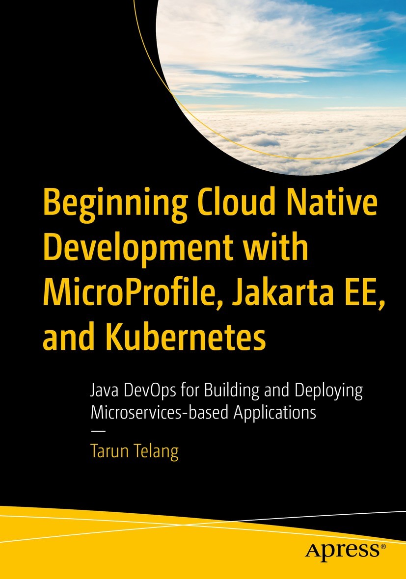 Titlebook: Beginning Cloud Native Development with MicroProfile, Jakarta EE, and Kubernetes; Java DevOps for Buil Tarun Telang Book 2023 Tarun Telang Titlebook: Beginning Cloud Native Development with MicroProfile, Jakarta EE, and Kubernetes; Java DevOps for Buil Tarun Telang Book 2023 Tarun Telang