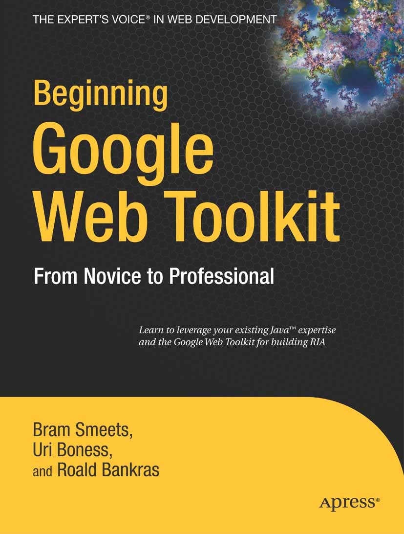 Titlebook: Beginning Google Web Toolkit; From Novice to Profe Bram Smeets,Uri Boness,Roald Bankras Book 2008 Bram Smeets and Uri Boness and Roald Bank Titlebook: Beginning Google Web Toolkit; From Novice to Profe Bram Smeets,Uri Boness,Roald Bankras Book 2008 Bram Smeets and Uri Boness and Roald Bank