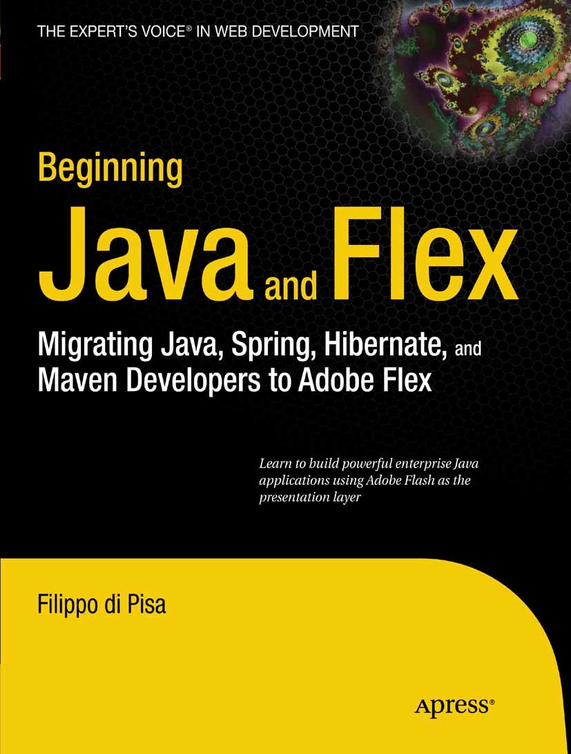 Titlebook: Beginning Java and Flex; Migrating Java, Spri Filippo Pisa Book 2009 Filippo di Pisa 2009 Hibernate.Internet.Java.Spring Framework.control. Titlebook: Beginning Java and Flex; Migrating Java, Spri Filippo Pisa Book 2009 Filippo di Pisa 2009 Hibernate.Internet.Java.Spring Framework.control.