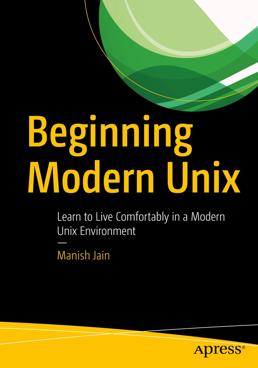 Titlebook: Beginning Modern Unix; Learn to Live Comfor Manish Jain Book 2018 Manish Jain 2018 FreeBSD.Bourne shell scripting.console text edtiing.Unix Titlebook: Beginning Modern Unix; Learn to Live Comfor Manish Jain Book 2018 Manish Jain 2018 FreeBSD.Bourne shell scripting.console text edtiing.Unix