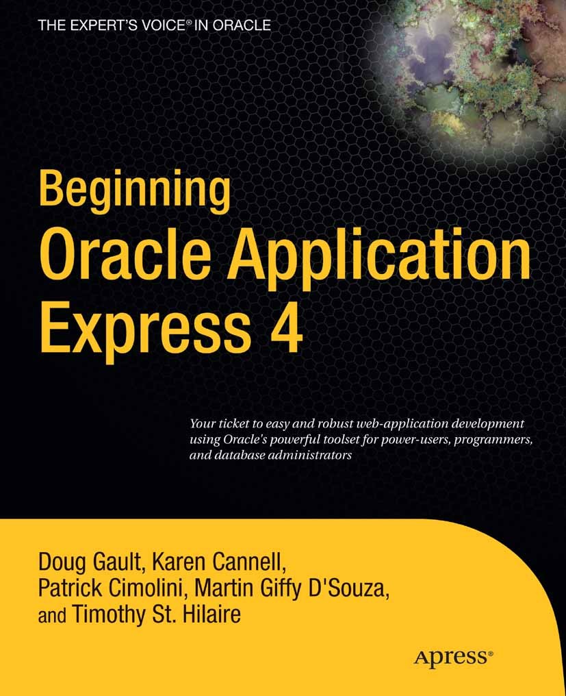 Titlebook: Beginning Oracle Application Express 4; Doug Gault,Karen Cannell,Timothy St. Hilaire Book 2011 Doug Gault and Karen Cannell and Patrick Ci Titlebook: Beginning Oracle Application Express 4; Doug Gault,Karen Cannell,Timothy St. Hilaire Book 2011 Doug Gault and Karen Cannell and Patrick Ci