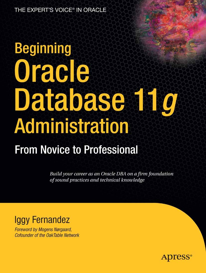 Titlebook: Beginning Oracle Database 11gAdministration; From Novice to Profe Iggy Fernandez Book 2009 Ignatius Fernandez 2009 11g.ITIL.Oracle.SQL.cont Titlebook: Beginning Oracle Database 11gAdministration; From Novice to Profe Iggy Fernandez Book 2009 Ignatius Fernandez 2009 11g.ITIL.Oracle.SQL.cont