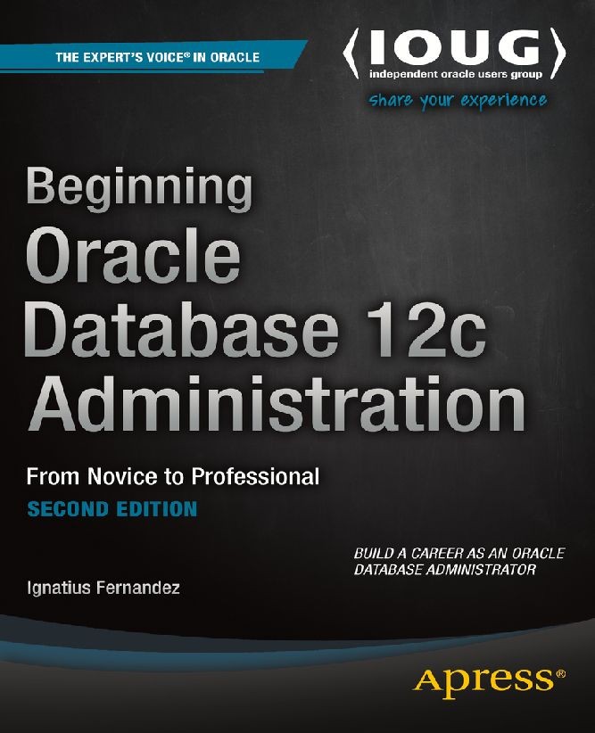 Titlebook: Beginning Oracle Database 12c Administration; From Novice to Profe Ignatius Fernandez Book 2015Latest edition Ignatius Fernandez 2015 Titlebook: Beginning Oracle Database 12c Administration; From Novice to Profe Ignatius Fernandez Book 2015Latest edition Ignatius Fernandez 2015