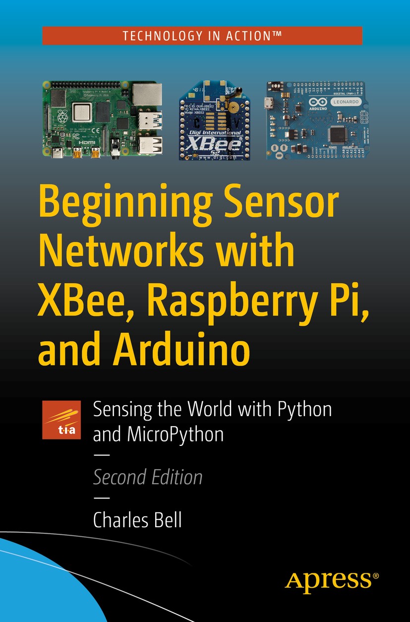 Titlebook: Beginning Sensor Networks with XBee, Raspberry Pi, and Arduino; Sensing the World wi Charles Bell Book 2020Latest edition Charles Bell 2020 Titlebook: Beginning Sensor Networks with XBee, Raspberry Pi, and Arduino; Sensing the World wi Charles Bell Book 2020Latest edition Charles Bell 2020