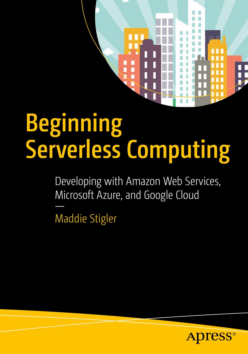 Titlebook: Beginning Serverless Computing; Developing with Amaz Maddie Stigler Book 2018 Maddie Stigler 2018 Serverless Computing.Azure Functions.AWS Titlebook: Beginning Serverless Computing; Developing with Amaz Maddie Stigler Book 2018 Maddie Stigler 2018 Serverless Computing.Azure Functions.AWS