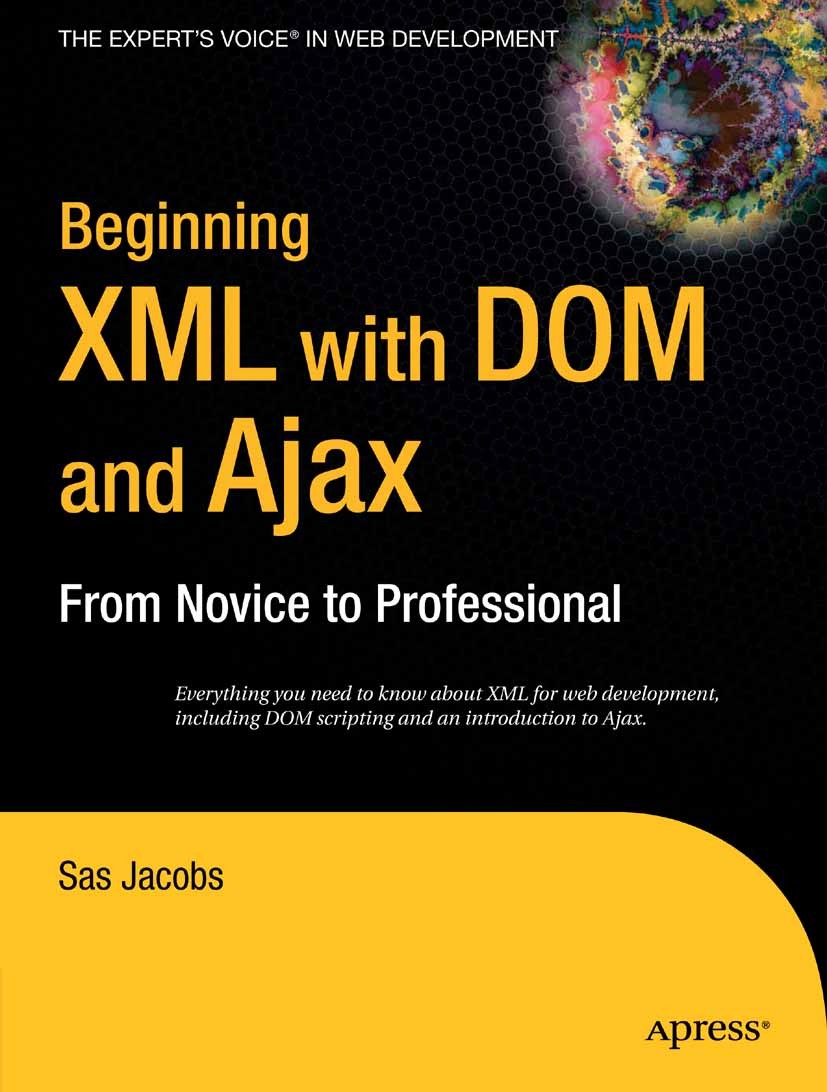 Titlebook: Beginning XML with DOM and Ajax; From Novice to Profe Sas Jacobs Book 2006 Sas Jacobs 2006 .NET.ASP.NET.SQL.XML.design.development.language Titlebook: Beginning XML with DOM and Ajax; From Novice to Profe Sas Jacobs Book 2006 Sas Jacobs 2006 .NET.ASP.NET.SQL.XML.design.development.language