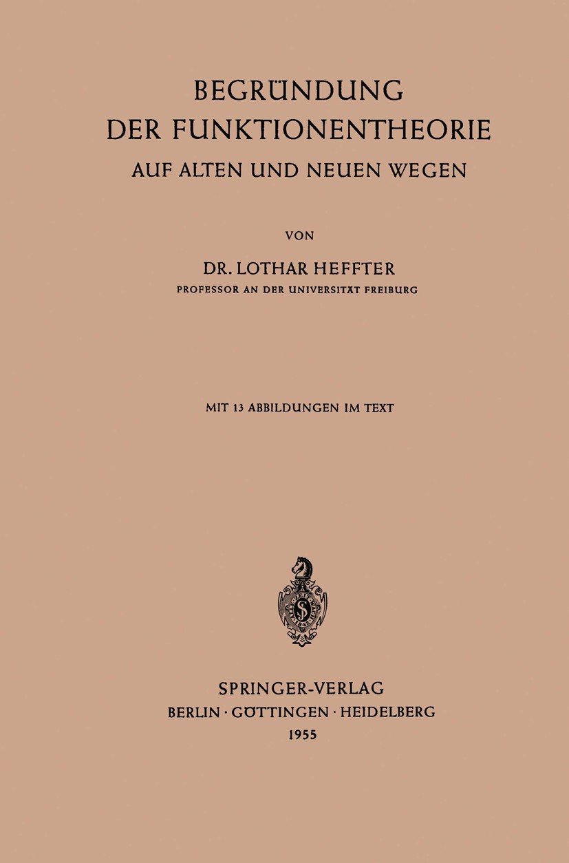 Titlebook: Begründung der Funktionentheorie auf Alten und Neuen Wegen; Lothar Heffter Textbook 19551st edition Springer-Verlag Berlin Heidelberg 1955 Titlebook: Begründung der Funktionentheorie auf Alten und Neuen Wegen; Lothar Heffter Textbook 19551st edition Springer-Verlag Berlin Heidelberg 1955