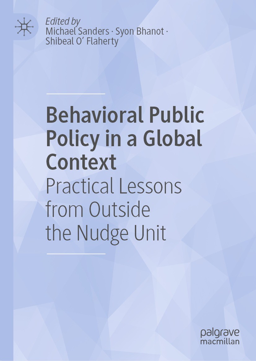 Titlebook: Behavioral Public Policy in a Global Context; Practical Lessons fr Michael Sanders,Syon Bhanot,Shibeal O‘ Flaherty Book 2023 The Editor(s) Titlebook: Behavioral Public Policy in a Global Context; Practical Lessons fr Michael Sanders,Syon Bhanot,Shibeal O‘ Flaherty Book 2023 The Editor(s)