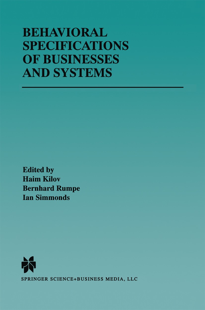 Titlebook: Behavioral Specifications of Businesses and Systems; Haim Kilov,Bernhard Rumpe,Ian Simmonds Book 1999 Springer Science+Business Media New Titlebook: Behavioral Specifications of Businesses and Systems; Haim Kilov,Bernhard Rumpe,Ian Simmonds Book 1999 Springer Science+Business Media New