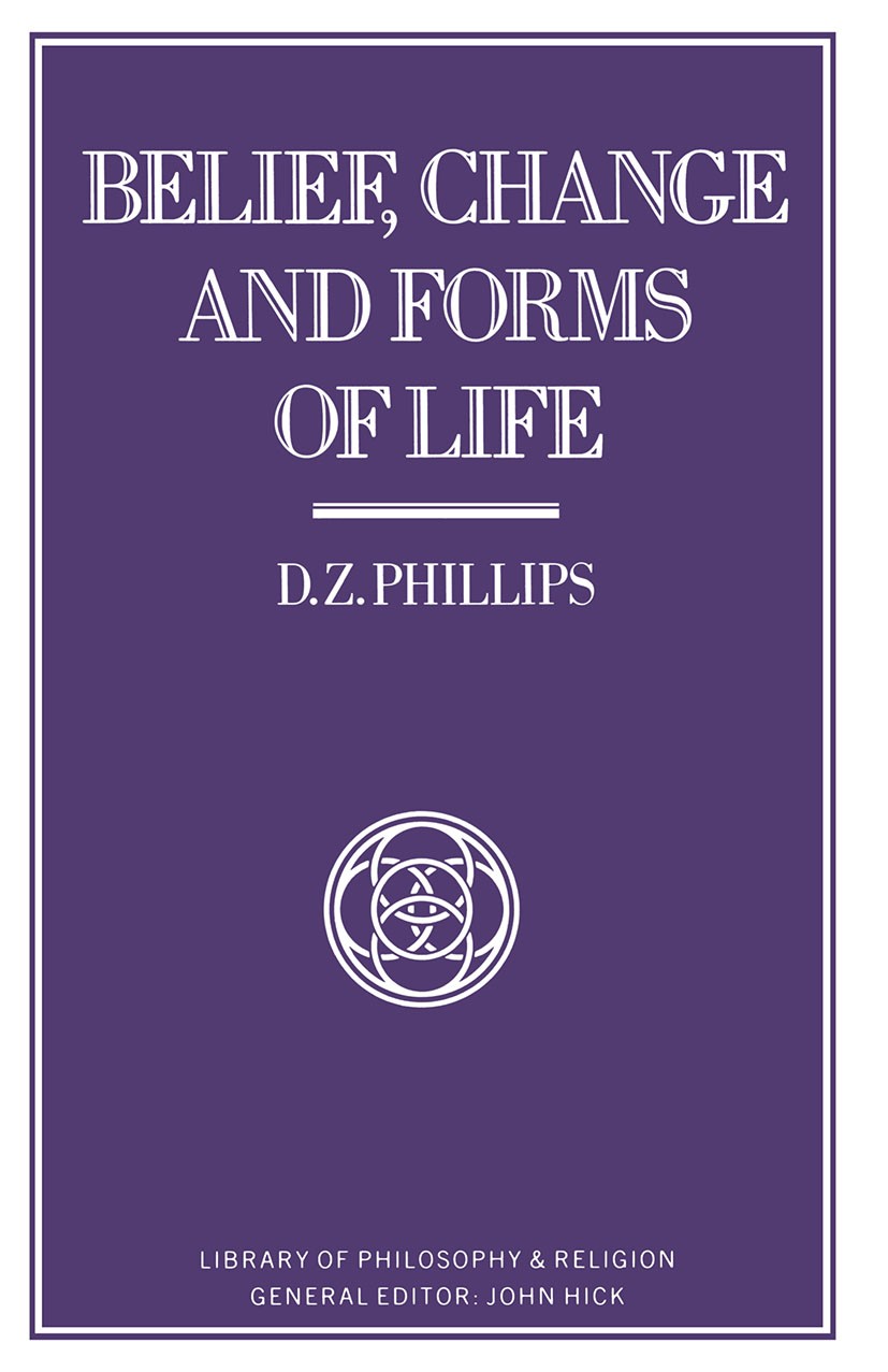 Titlebook: Belief, Change and Forms of Life; D. Z. Phillips Book 1986 D. Z. Phillips 1986 Christianity.existence of god.Georg Wilhelm Friedrich Hegel Titlebook: Belief, Change and Forms of Life; D. Z. Phillips Book 1986 D. Z. Phillips 1986 Christianity.existence of god.Georg Wilhelm Friedrich Hegel