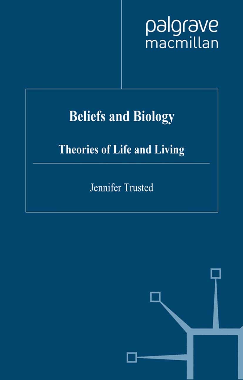 Titlebook: Beliefs and Biology; Theories of Life and Jennifer Trusted Book 2003 Palgrave Macmillan, a division of Macmillan Publishers Limited 2003 Titlebook: Beliefs and Biology; Theories of Life and Jennifer Trusted Book 2003 Palgrave Macmillan, a division of Macmillan Publishers Limited 2003