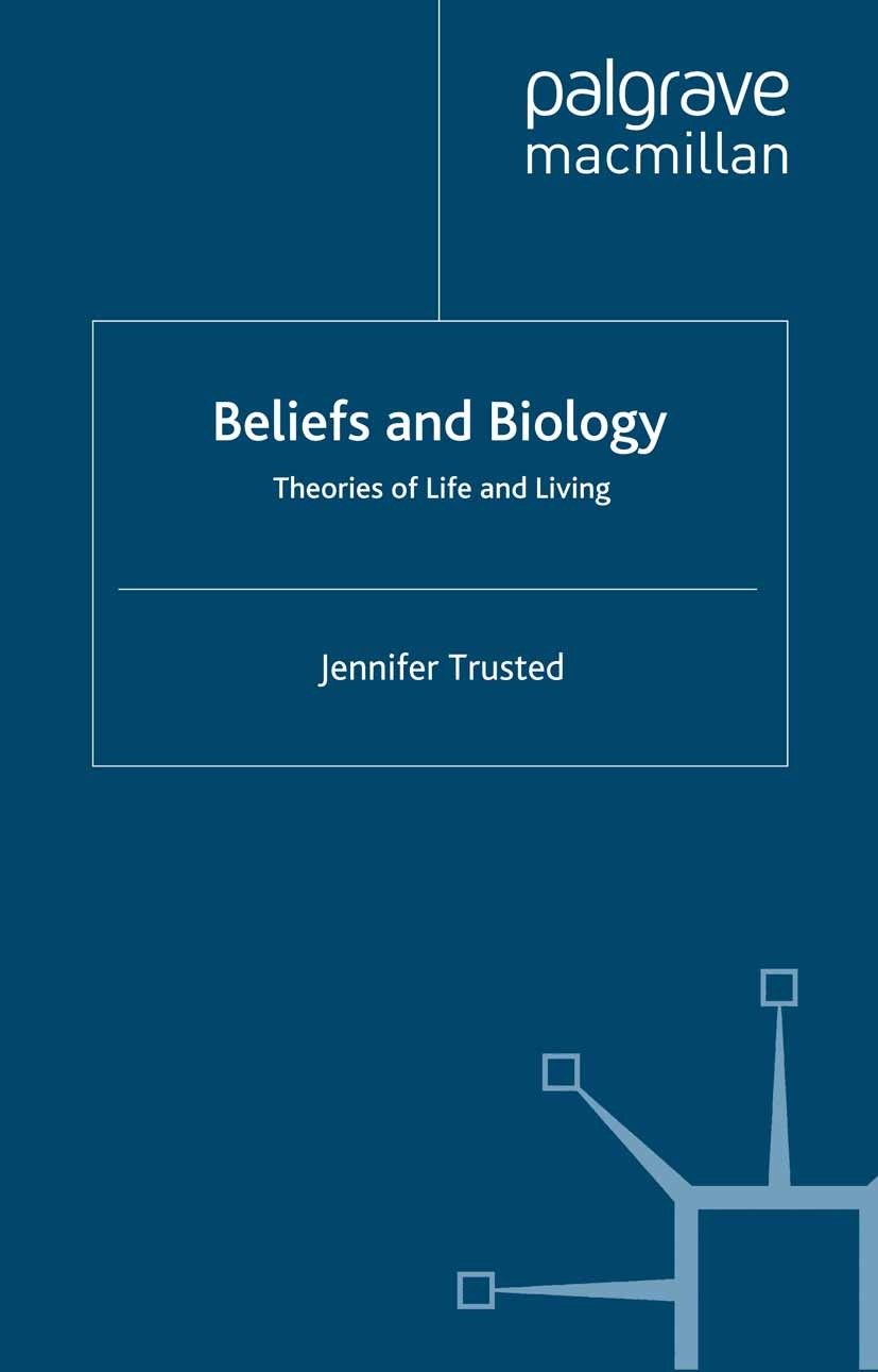 Titlebook: Beliefs and Biology; Theories of Life and Jennifer Trusted Book 2003Latest edition Palgrave Macmillan, a division of Macmillan Publishers L Titlebook: Beliefs and Biology; Theories of Life and Jennifer Trusted Book 2003Latest edition Palgrave Macmillan, a division of Macmillan Publishers L