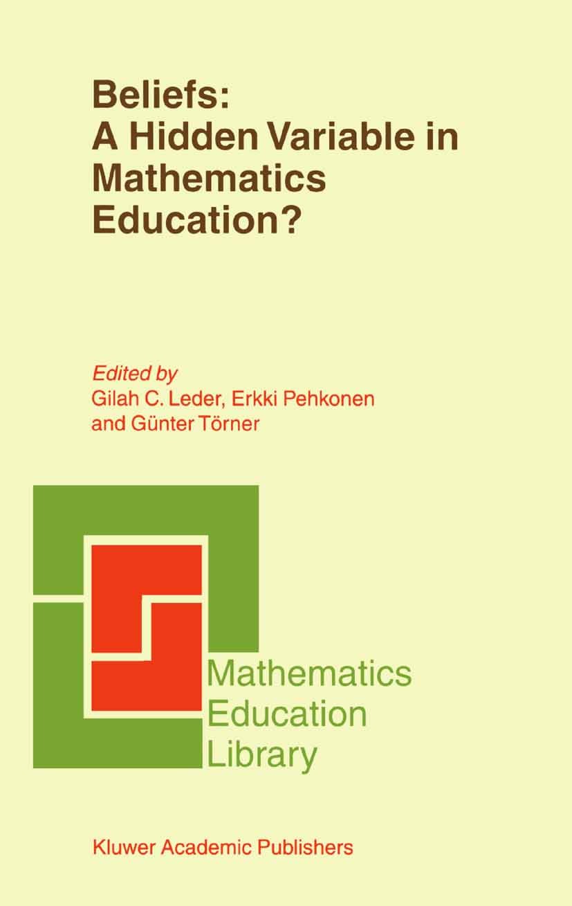 Titlebook: Beliefs: A Hidden Variable in Mathematics Education?; Gilah C. Leder,Erkki Pehkonen,Günter Törner Book 2002 Springer Science+Business Medi Titlebook: Beliefs: A Hidden Variable in Mathematics Education?; Gilah C. Leder,Erkki Pehkonen,Günter Törner Book 2002 Springer Science+Business Medi