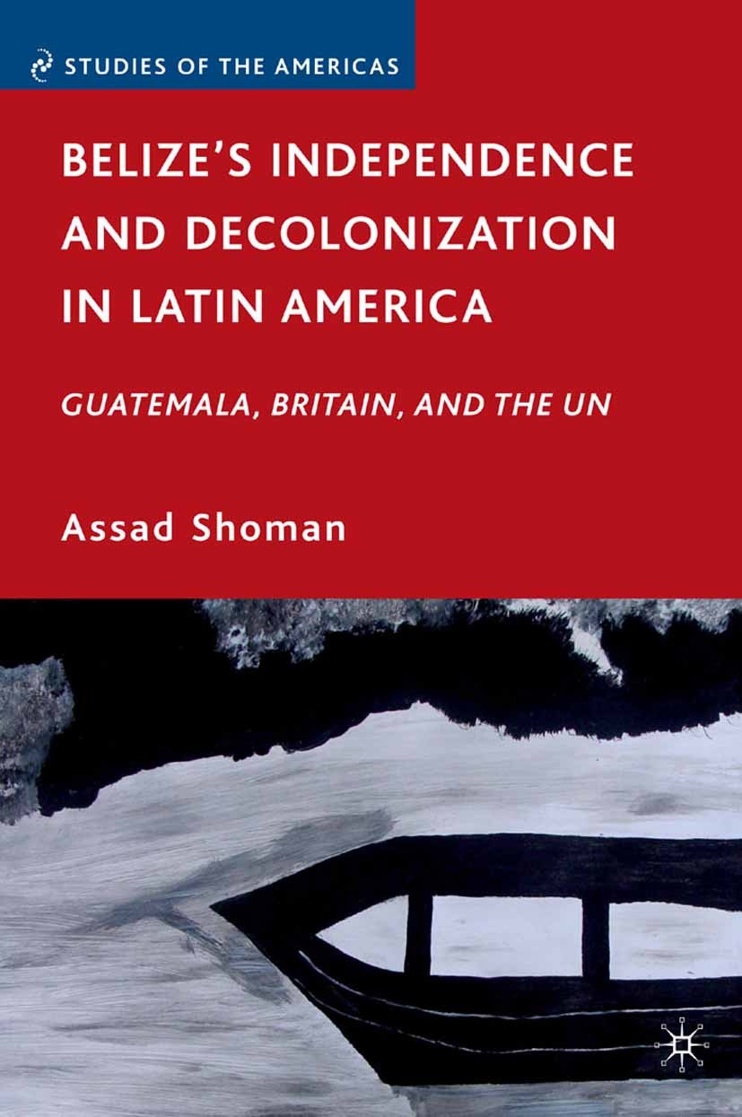 Titlebook: Belize’s Independence and Decolonization in Latin America; Guatemala, Britain, Assad Shoman Book 2010 Assad Shoman 2010 America.bargaining Titlebook: Belize’s Independence and Decolonization in Latin America; Guatemala, Britain, Assad Shoman Book 2010 Assad Shoman 2010 America.bargaining